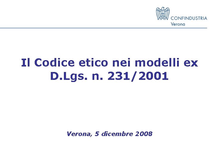 Il Codice etico nei modelli ex D. Lgs. n. 231/2001 Verona, 5 dicembre 2008