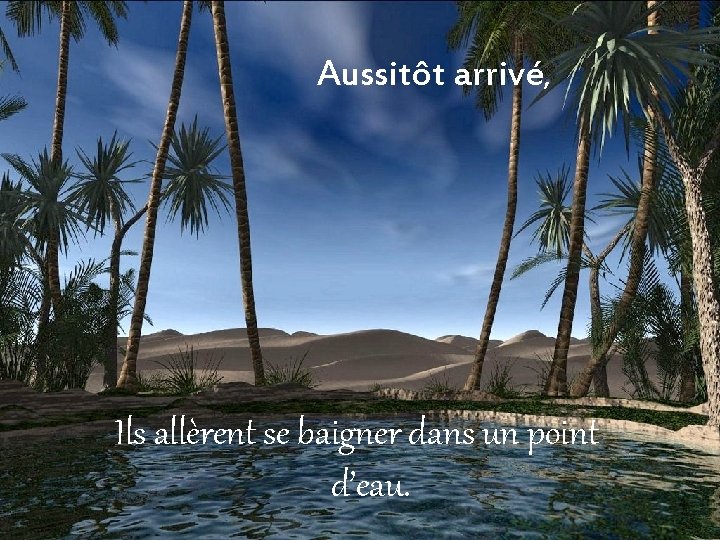 Aussitôt arrivé, Ils allèrent se baigner dans un point d’eau. 