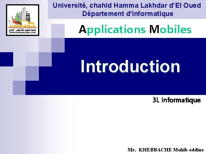 Université, chahid Hamma Lakhdar d’El Oued Département d'Informatique Applications Mobiles Introduction 3 L Informatique