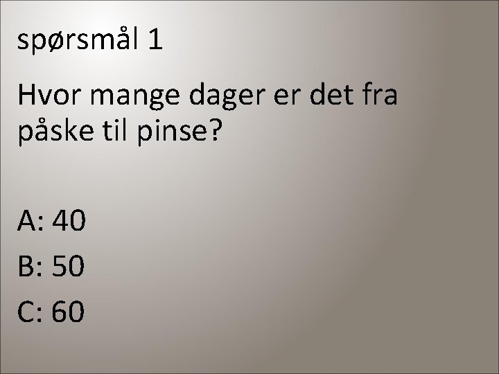 spørsmål 1 Hvor mange dager er det fra påske til pinse? A: 40 B: