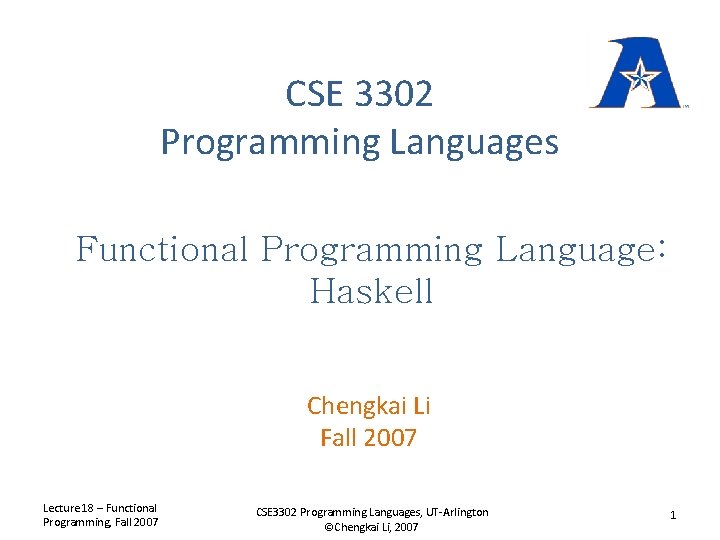 CSE 3302 Programming Languages Functional Programming Language: Haskell Chengkai Li Fall 2007 Lecture 18