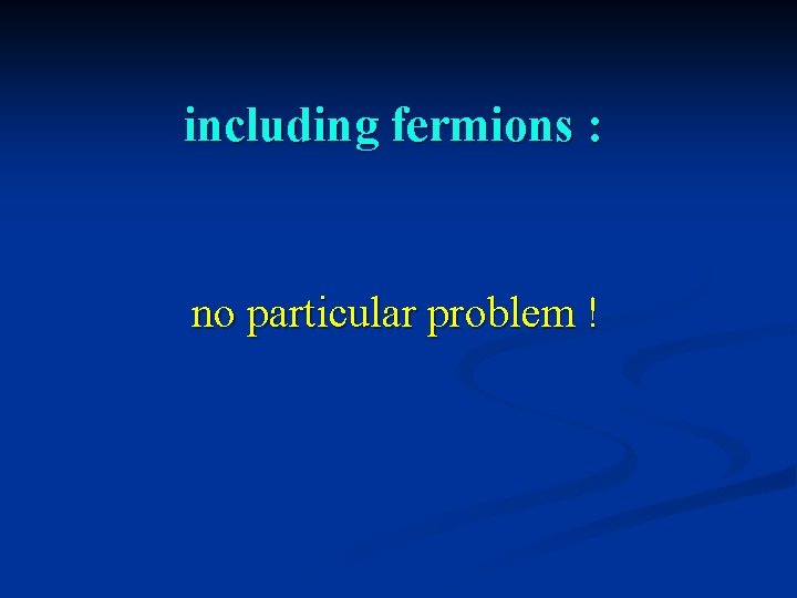 including fermions : no particular problem ! 