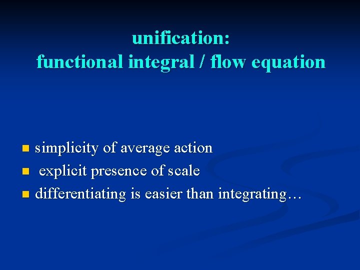 unification: functional integral / flow equation simplicity of average action n explicit presence of