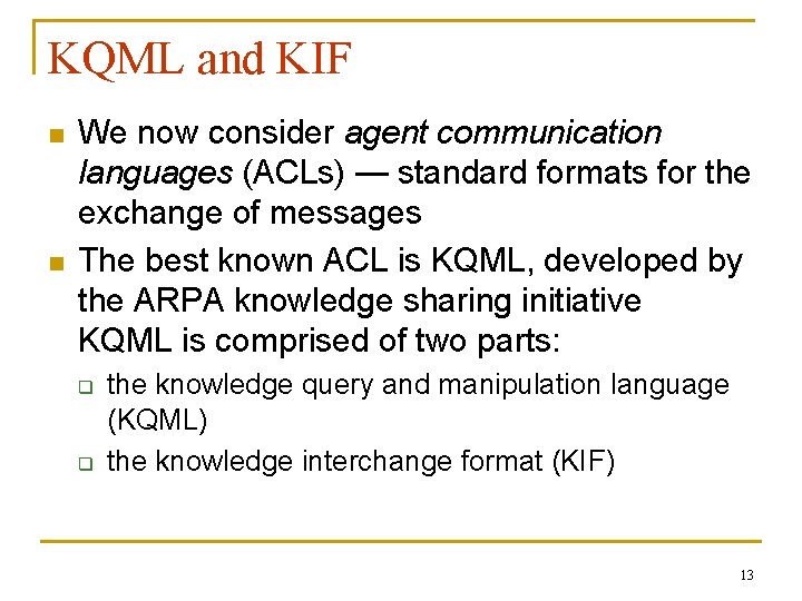 KQML and KIF n n We now consider agent communication languages (ACLs) — standard