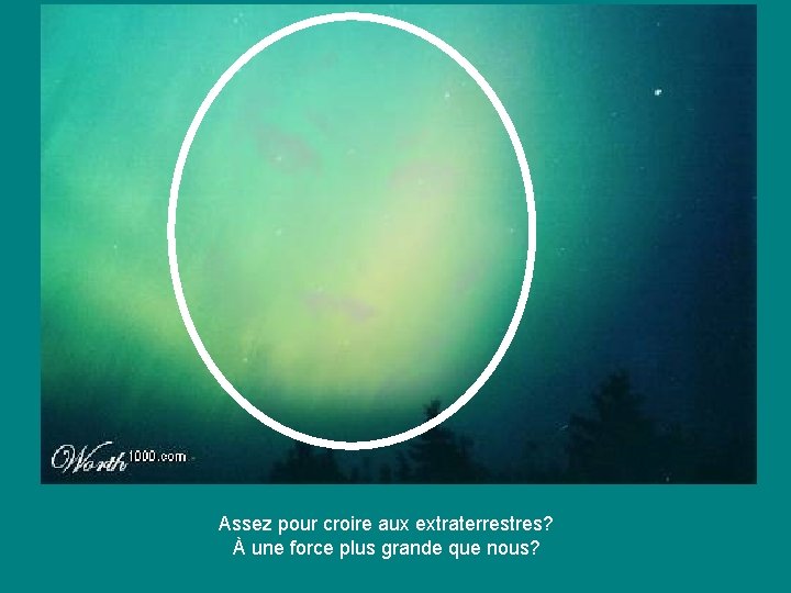 Assez pour croire aux extraterrestres? À une force plus grande que nous? 