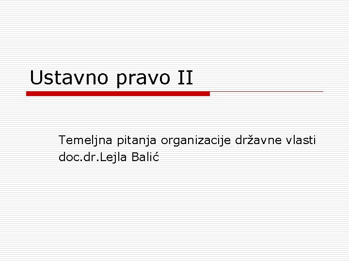 Ustavno pravo II Temeljna pitanja organizacije državne vlasti doc. dr. Lejla Balić 