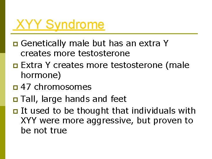 XYY Syndrome Genetically male but has an extra Y creates more testosterone p Extra