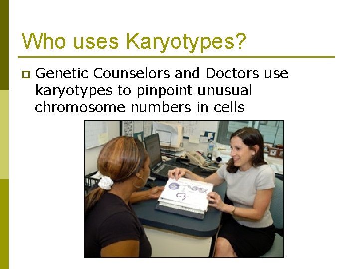Who uses Karyotypes? p Genetic Counselors and Doctors use karyotypes to pinpoint unusual chromosome