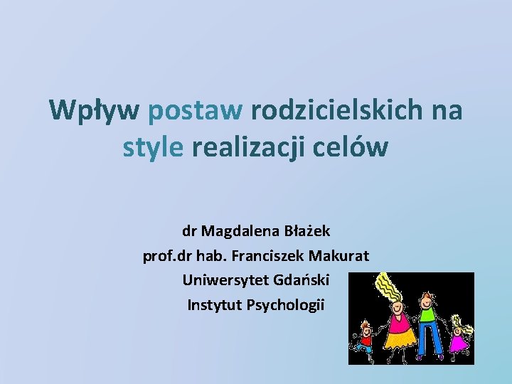 Wpływ postaw rodzicielskich na style realizacji celów dr Magdalena Błażek prof. dr hab. Franciszek