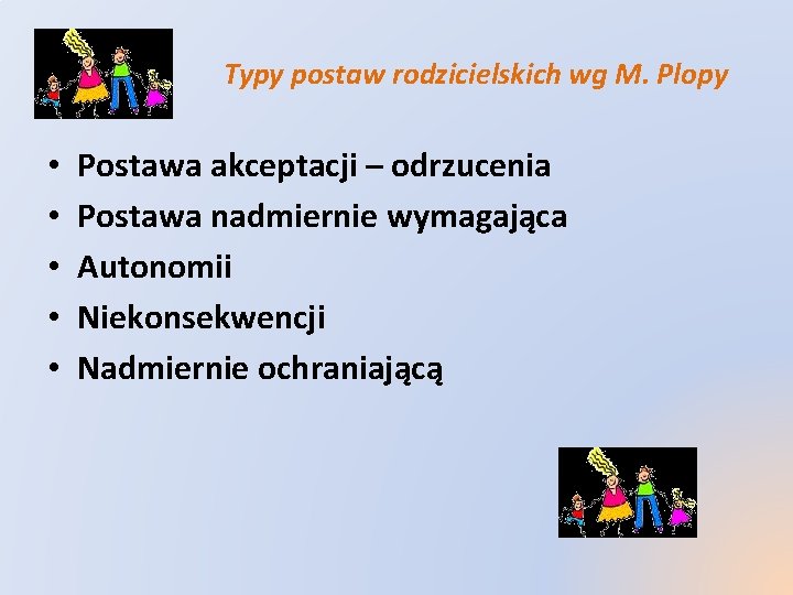 Typy postaw rodzicielskich wg M. Plopy • • • Postawa akceptacji – odrzucenia Postawa