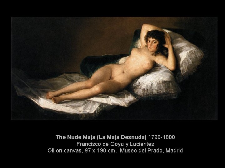 The Nude Maja (La Maja Desnuda) 1799 -1800 Francisco de Goya y Lucientes Oil