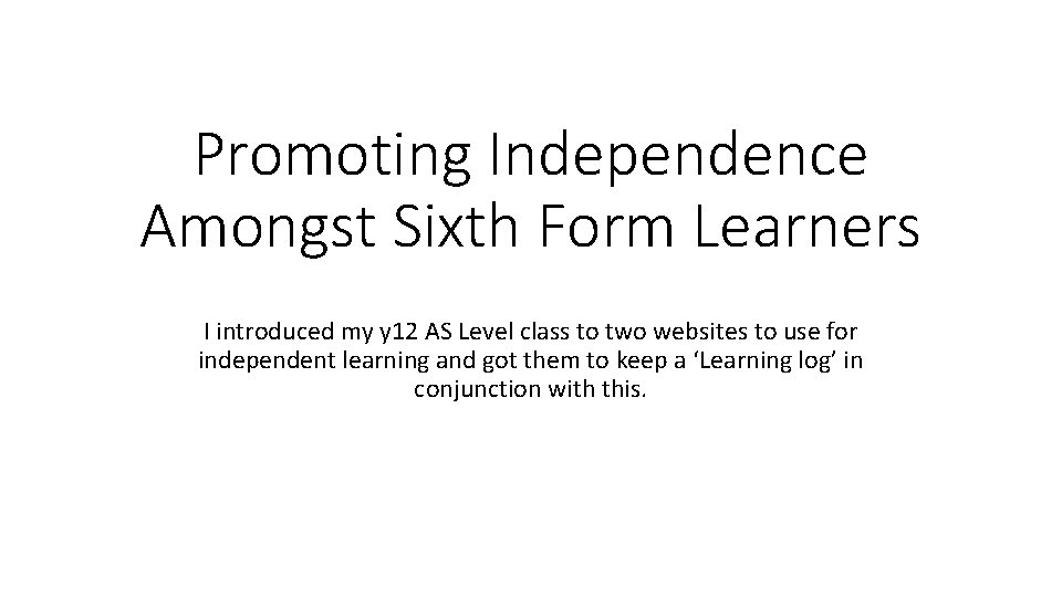 Promoting Independence Amongst Sixth Form Learners I introduced my y 12 AS Level class