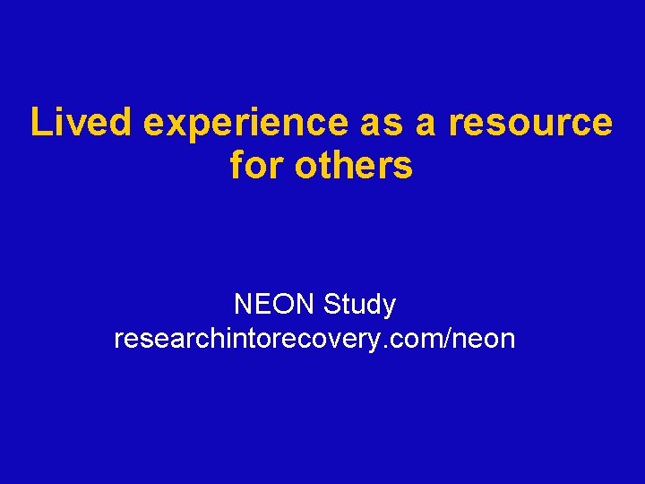 Lived experience as a resource for others NEON Study researchintorecovery. com/neon Lived experience as a resource for others NEON Study researchintorecovery. com/neon