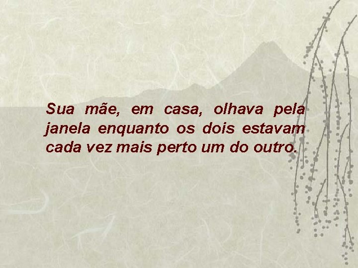 Sua mãe, em casa, olhava pela janela enquanto os dois estavam cada vez mais