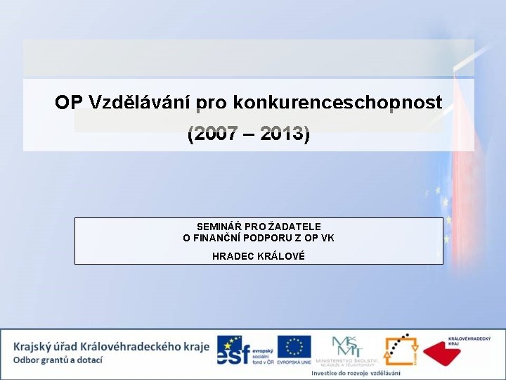 OP Vzdělávání pro konkurenceschopnost (2007 – 2013) SEMINÁŘ PRO ŽADATELE O FINANČNÍ PODPORU Z