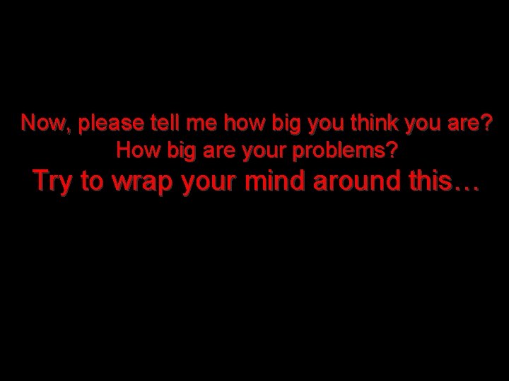 Now, please tell me how big you think you are? How big are your