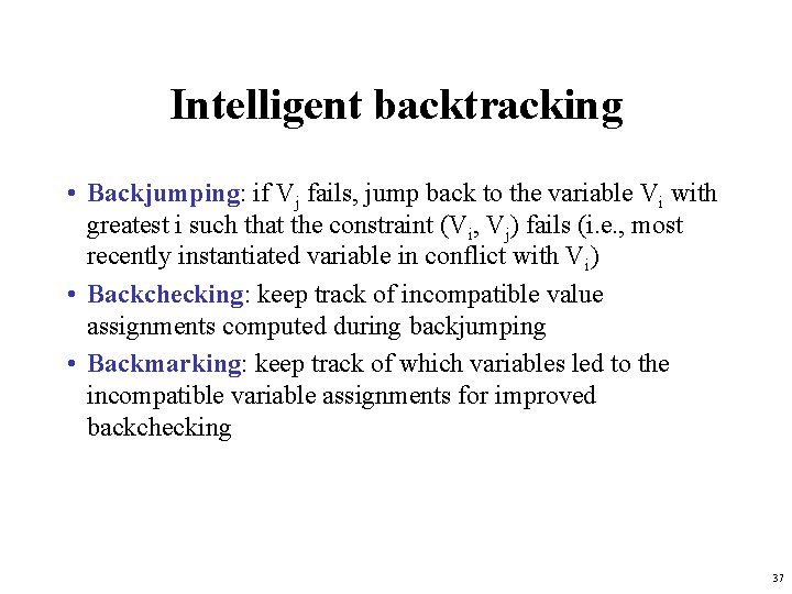 Intelligent backtracking • Backjumping: if Vj fails, jump back to the variable Vi with Intelligent backtracking • Backjumping: if Vj fails, jump back to the variable Vi with