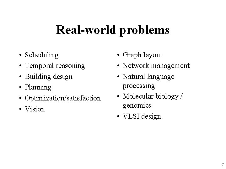 Real-world problems • • • Scheduling Temporal reasoning Building design Planning Optimization/satisfaction Vision • Real-world problems • • • Scheduling Temporal reasoning Building design Planning Optimization/satisfaction Vision •