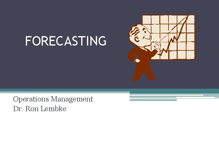 FORECASTING Operations Management Dr. Ron Lembke 