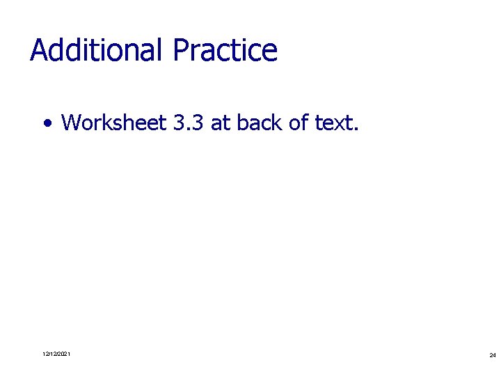 Additional Practice • Worksheet 3. 3 at back of text. 12/12/2021 24 