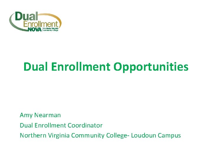 Dual Enrollment Opportunities Amy Nearman Dual Enrollment Coordinator Northern Virginia Community College- Loudoun Campus