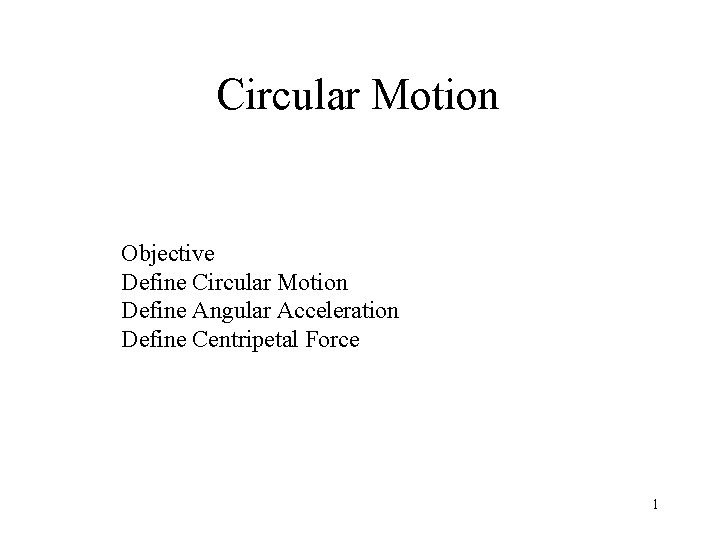 Circular Motion Objective Define Circular Motion Define Angular Acceleration Define Centripetal Force 1 