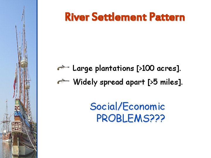 River Settlement Pattern Large plantations [>100 acres]. Widely spread apart [>5 miles]. Social/Economic PROBLEMS?