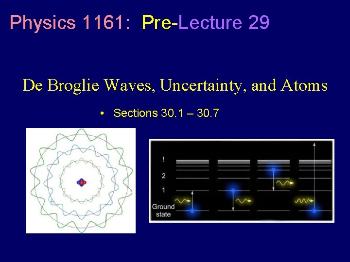 Physics 1161: Pre-Lecture 29 De Broglie Waves, Uncertainty, and Atoms • Sections 30. 1