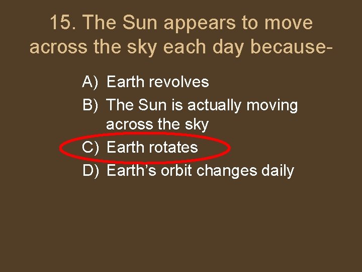 15. The Sun appears to move across the sky each day because. A) Earth