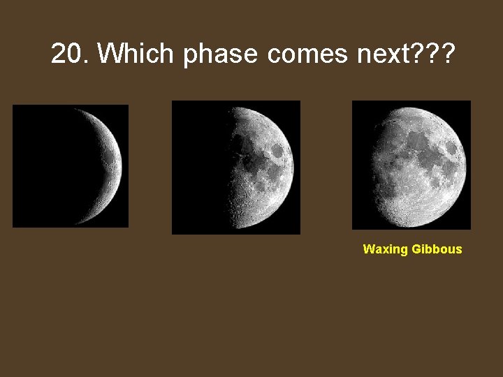 Which 20. Whichphasecomes next? ? ? Waxing Gibbous 