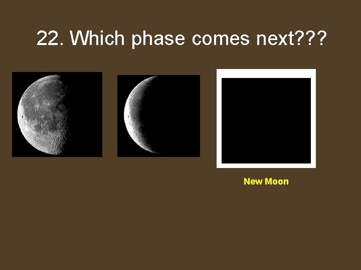 Which 22. Whichphasecomes next? ? ? New Moon 