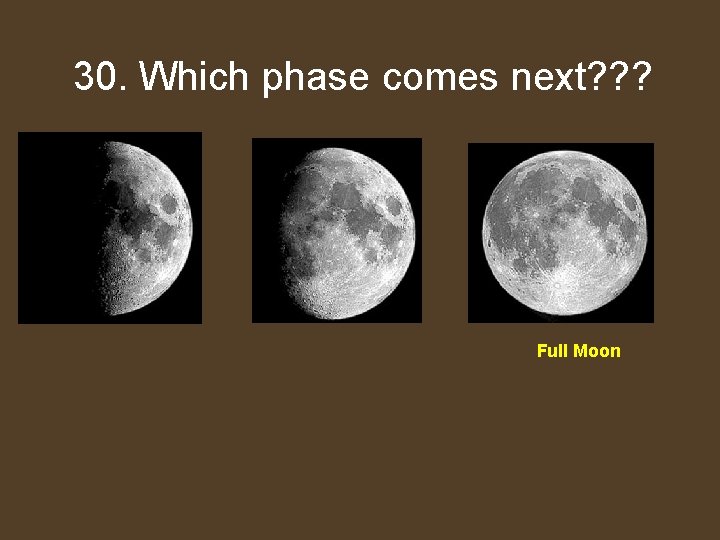 Which 30. Whichphasecomes next? ? ? Full Moon 