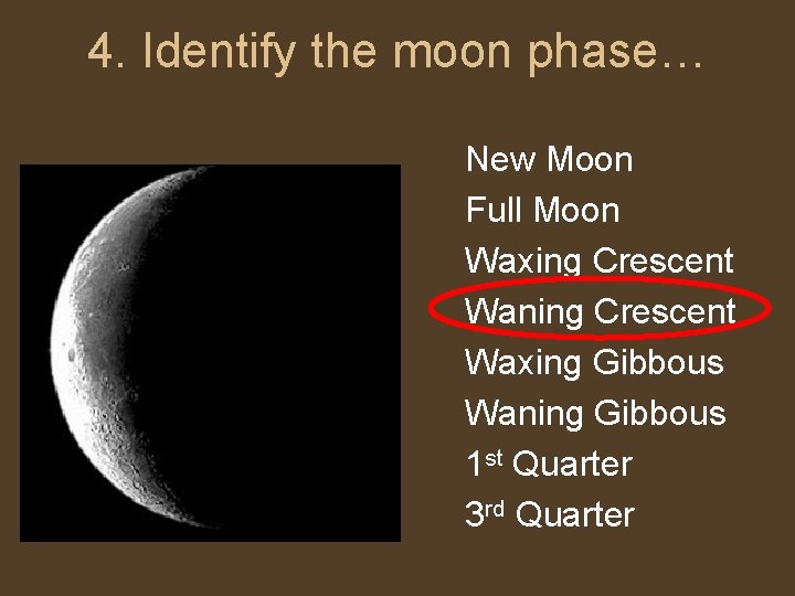 4. Identify the moon phase… New Moon Full Moon Waxing Crescent Waning Crescent Waxing