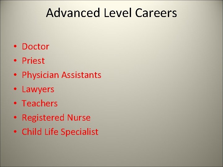 Advanced Level Careers • • Doctor Priest Physician Assistants Lawyers Teachers Registered Nurse Child