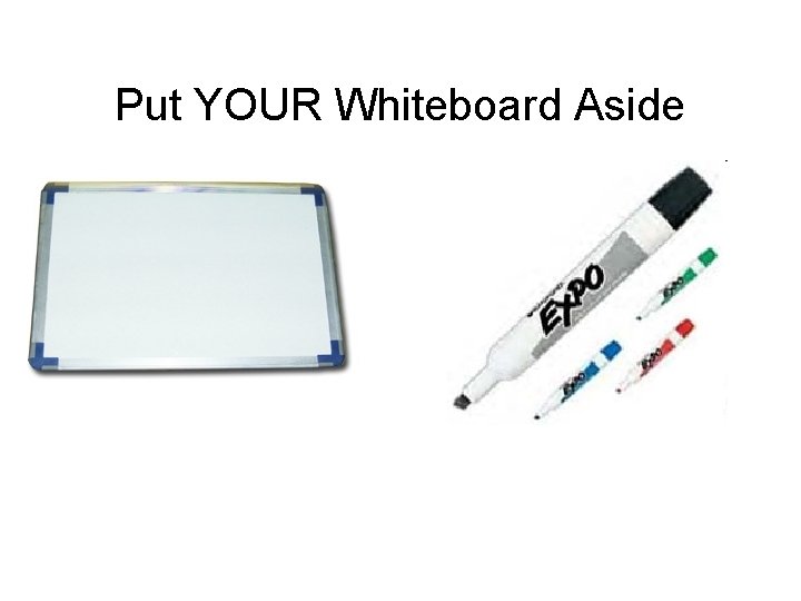 Put YOUR Whiteboard Aside 