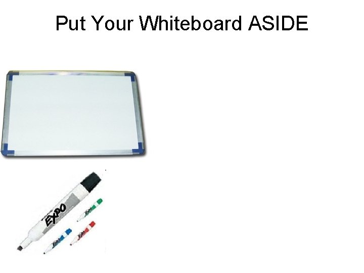 Put Your Whiteboard ASIDE 