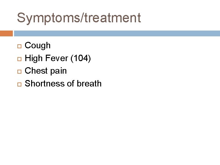 Symptoms/treatment Cough High Fever (104) Chest pain Shortness of breath Symptoms/treatment Cough High Fever (104) Chest pain Shortness of breath