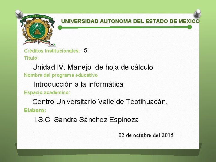 UNIVERSIDAD AUTONOMA DEL ESTADO DE MEXICO Créditos Institucionales: Titulo: 5 Unidad IV. Manejo de