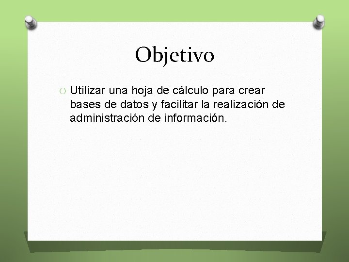 Objetivo O Utilizar una hoja de cálculo para crear bases de datos y facilitar