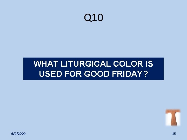 Q 10 WHAT LITURGICAL COLOR IS USED FOR GOOD FRIDAY? 6/9/2009 15 