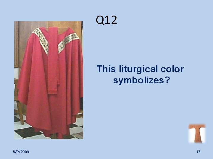 Q 12 This liturgical color symbolizes? 6/9/2009 17 