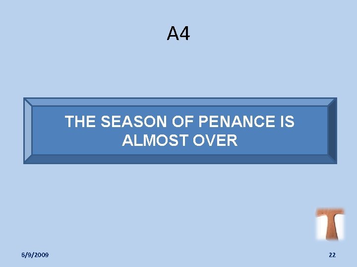 A 4 THE SEASON OF PENANCE IS ALMOST OVER 6/9/2009 22 