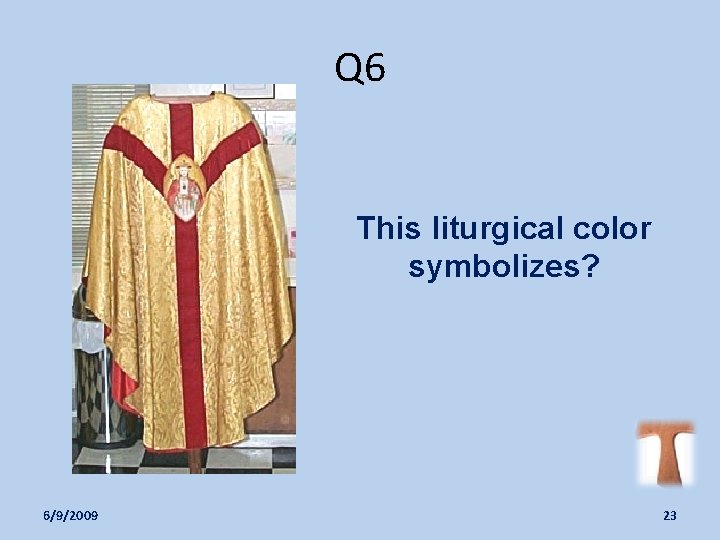 Q 6 This liturgical color symbolizes? 6/9/2009 23 