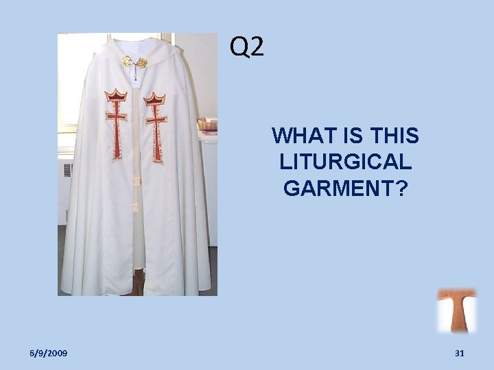 Q 2 WHAT IS THIS LITURGICAL GARMENT? 6/9/2009 31 