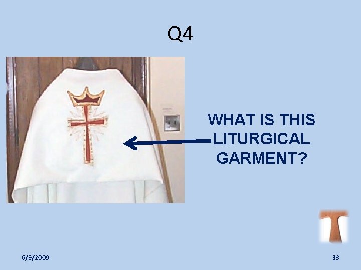 Q 4 WHAT IS THIS LITURGICAL GARMENT? 6/9/2009 33 