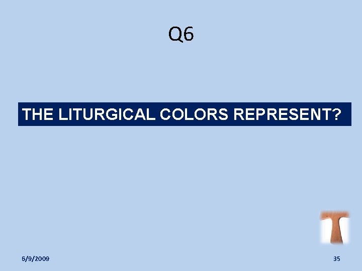 Q 6 THE LITURGICAL COLORS REPRESENT? 6/9/2009 35 