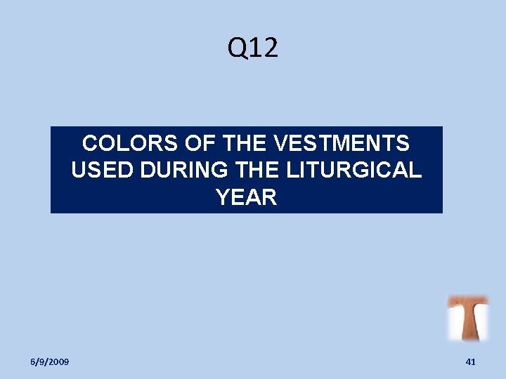 Q 12 COLORS OF THE VESTMENTS USED DURING THE LITURGICAL YEAR 6/9/2009 41 