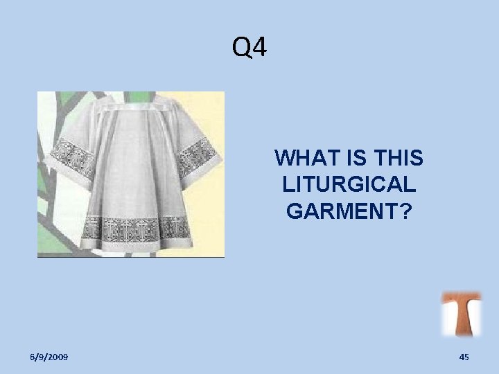 Q 4 WHAT IS THIS LITURGICAL GARMENT? 6/9/2009 45 