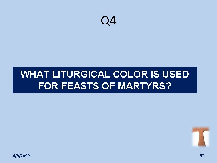 Q 4 WHAT LITURGICAL COLOR IS USED FOR FEASTS OF MARTYRS? 6/9/2009 57 
