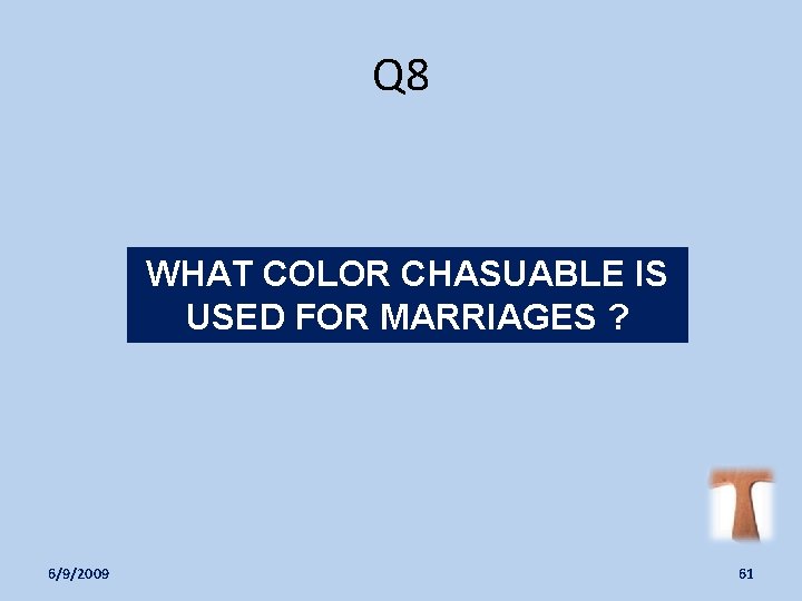 Q 8 WHAT COLOR CHASUABLE IS USED FOR MARRIAGES ? 6/9/2009 61 